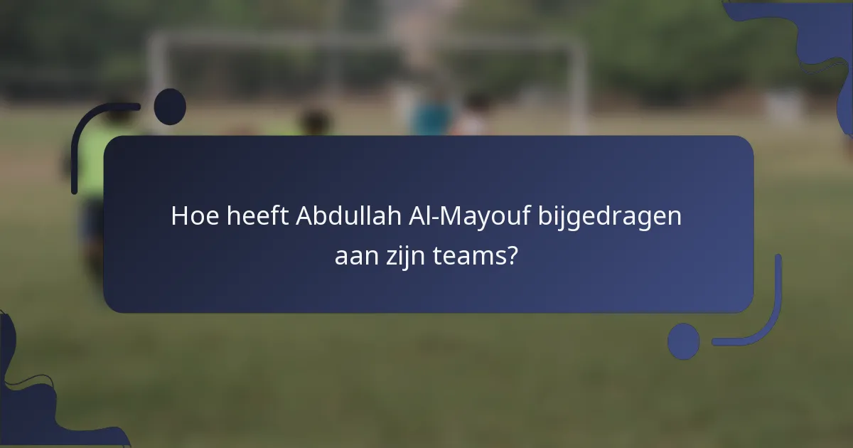 Hoe heeft Abdullah Al-Mayouf bijgedragen aan zijn teams?