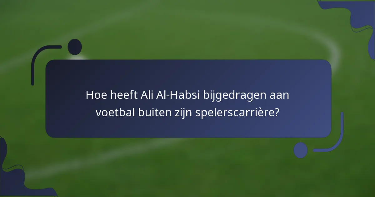 Hoe heeft Ali Al-Habsi bijgedragen aan voetbal buiten zijn spelerscarrière?