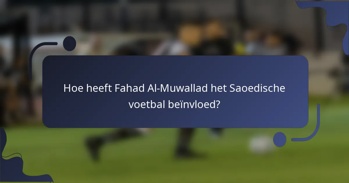 Hoe heeft Fahad Al-Muwallad het Saoedische voetbal beïnvloed?