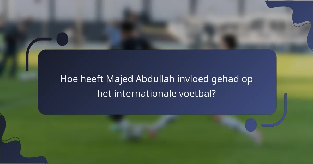 Hoe heeft Majed Abdullah invloed gehad op het internationale voetbal?