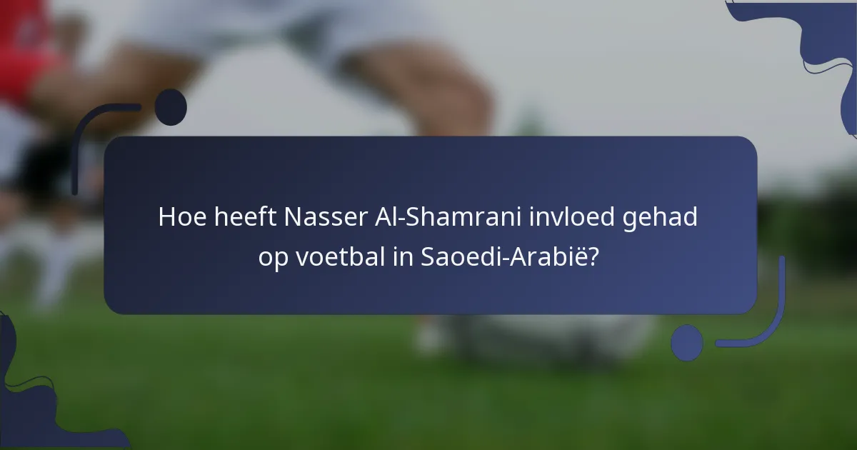Hoe heeft Nasser Al-Shamrani invloed gehad op voetbal in Saoedi-Arabië?