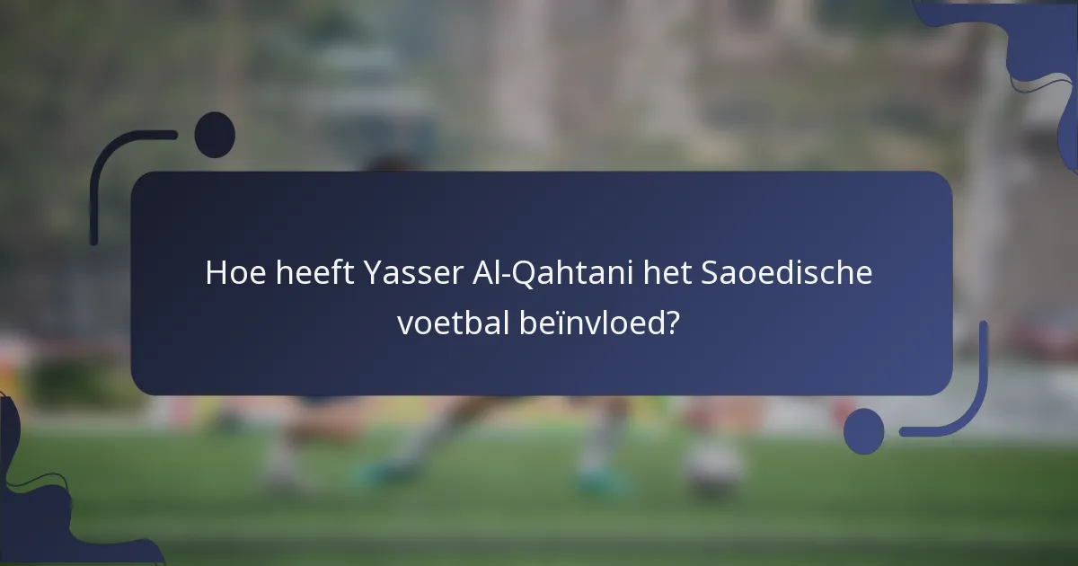 Hoe heeft Yasser Al-Qahtani het Saoedische voetbal beïnvloed?