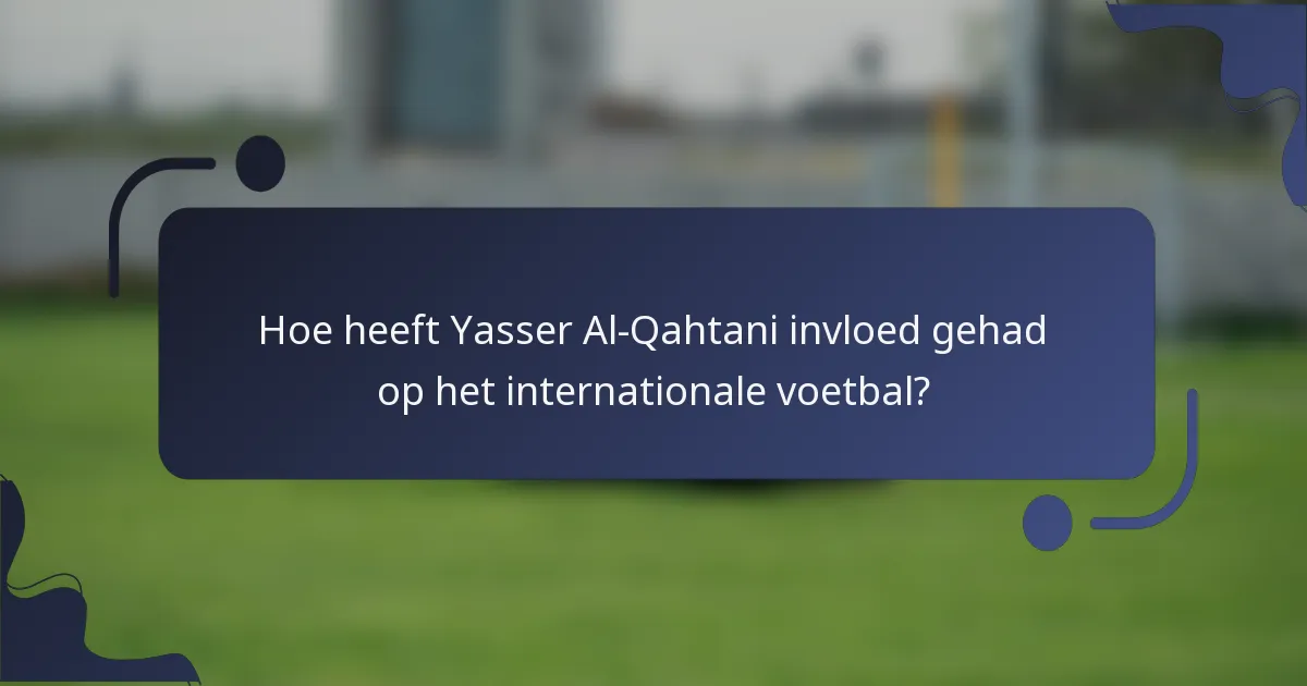 Hoe heeft Yasser Al-Qahtani invloed gehad op het internationale voetbal?