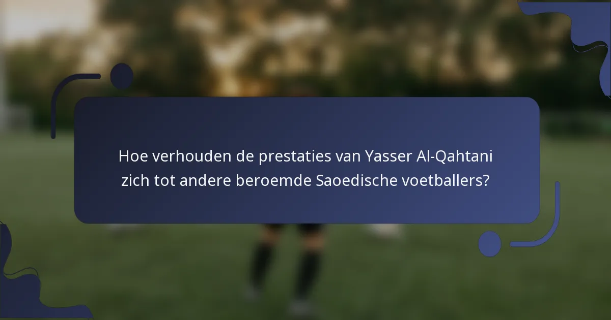 Hoe verhouden de prestaties van Yasser Al-Qahtani zich tot andere beroemde Saoedische voetballers?
