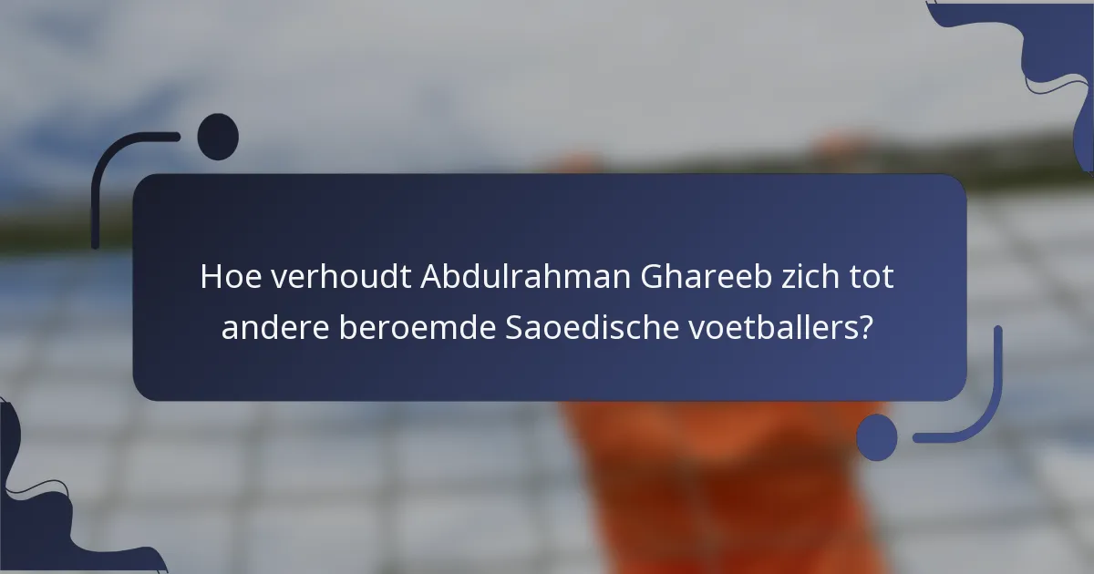 Hoe verhoudt Abdulrahman Ghareeb zich tot andere beroemde Saoedische voetballers?