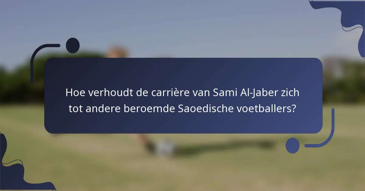 Hoe verhoudt de carrière van Sami Al-Jaber zich tot andere beroemde Saoedische voetballers?