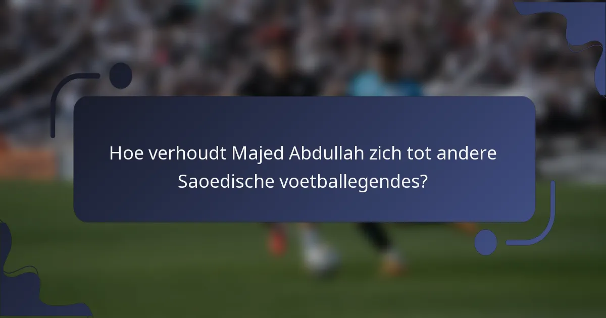 Hoe verhoudt Majed Abdullah zich tot andere Saoedische voetballegendes?
