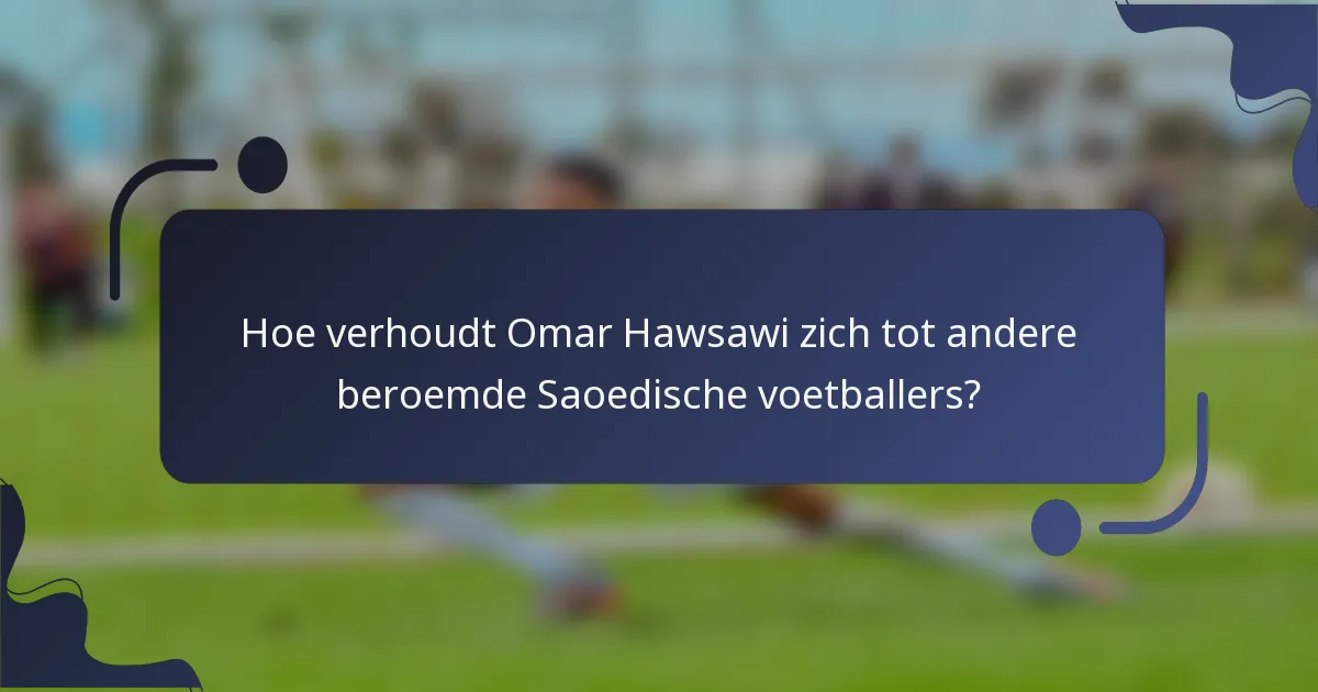 Hoe verhoudt Omar Hawsawi zich tot andere beroemde Saoedische voetballers?