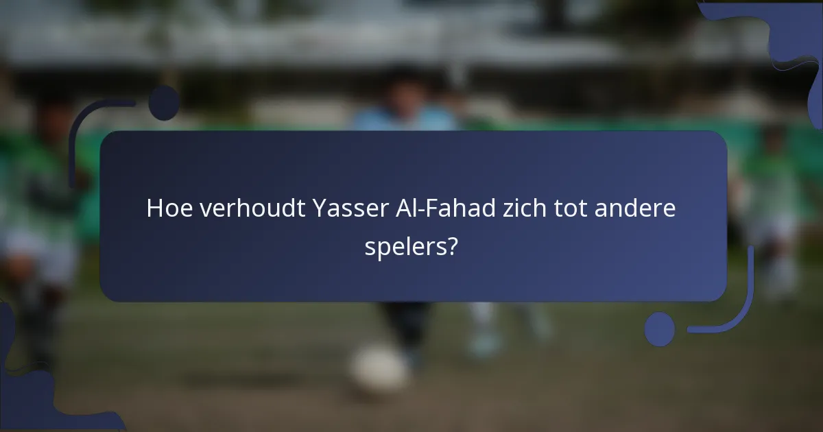 Hoe verhoudt Yasser Al-Fahad zich tot andere spelers?