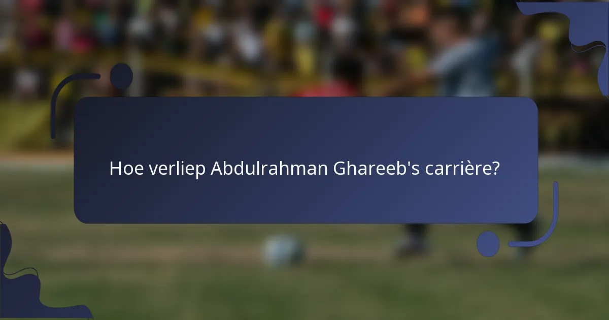 Hoe verliep Abdulrahman Ghareeb's carrière?