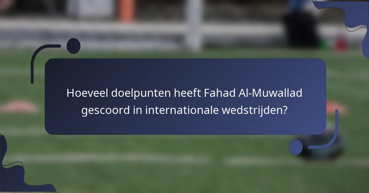 Hoeveel doelpunten heeft Fahad Al-Muwallad gescoord in internationale wedstrijden?