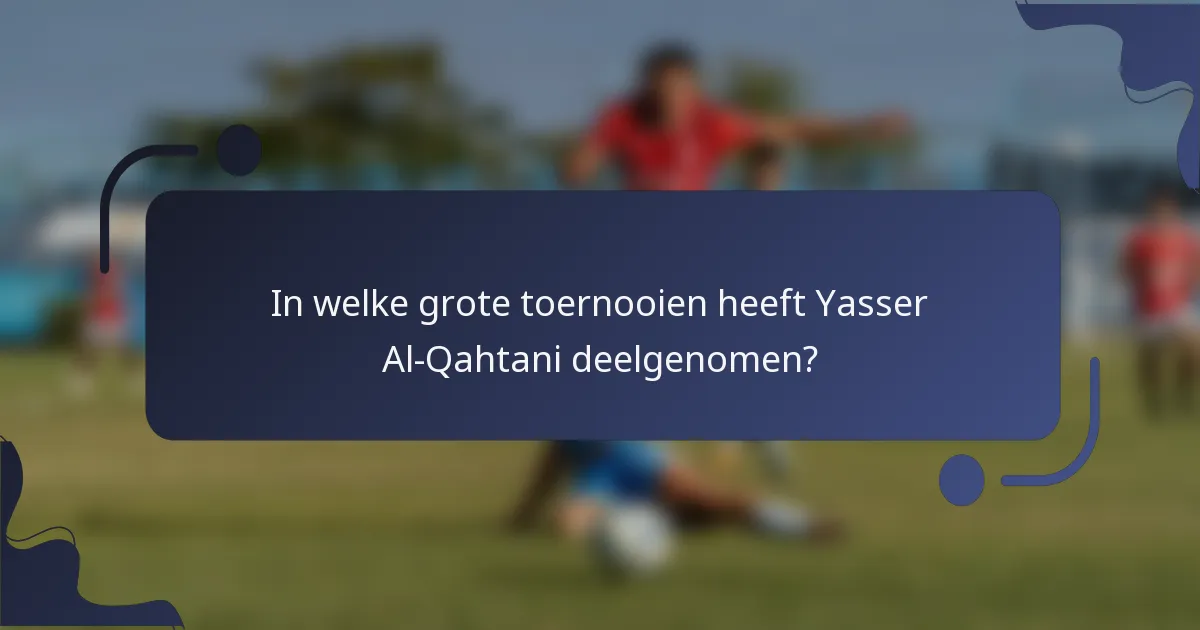 In welke grote toernooien heeft Yasser Al-Qahtani deelgenomen?
