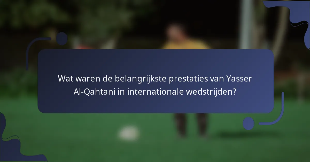 Wat waren de belangrijkste prestaties van Yasser Al-Qahtani in internationale wedstrijden?