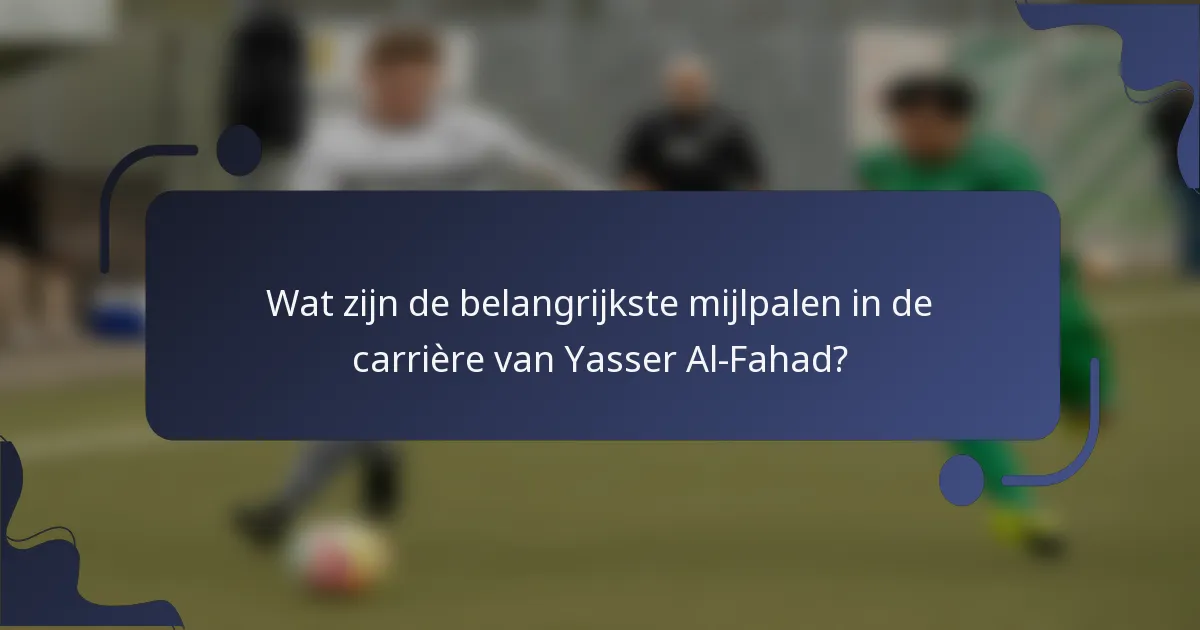 Wat zijn de belangrijkste mijlpalen in de carrière van Yasser Al-Fahad?