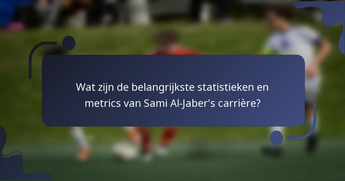Wat zijn de belangrijkste statistieken en metrics van Sami Al-Jaber's carrière?