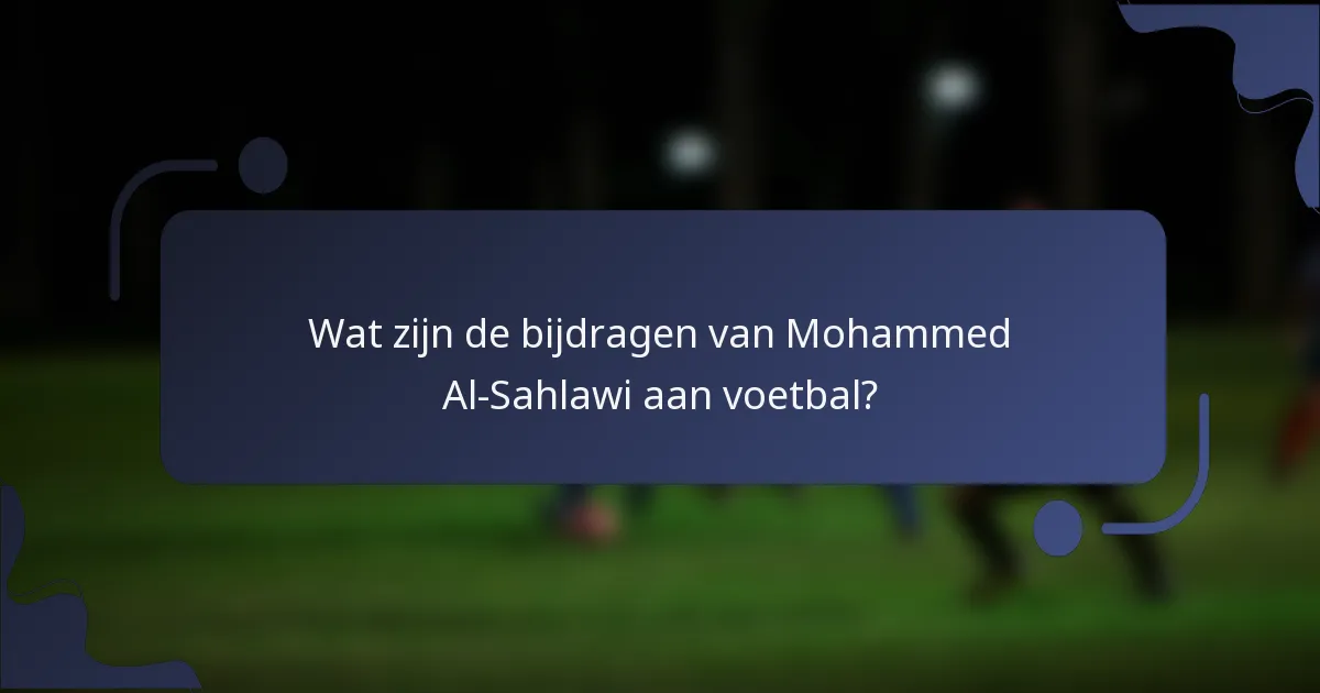 Wat zijn de bijdragen van Mohammed Al-Sahlawi aan voetbal?