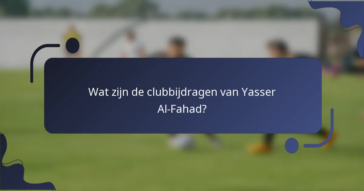 Wat zijn de clubbijdragen van Yasser Al-Fahad?