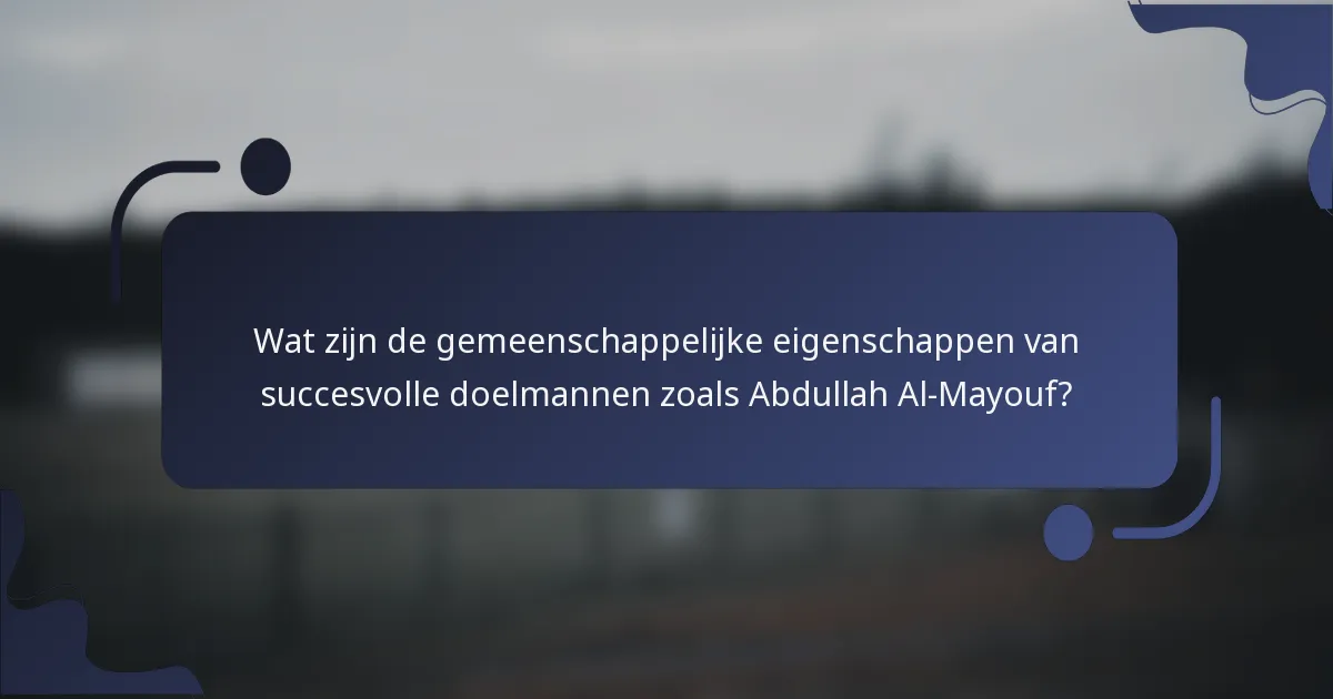 Wat zijn de gemeenschappelijke eigenschappen van succesvolle doelmannen zoals Abdullah Al-Mayouf?