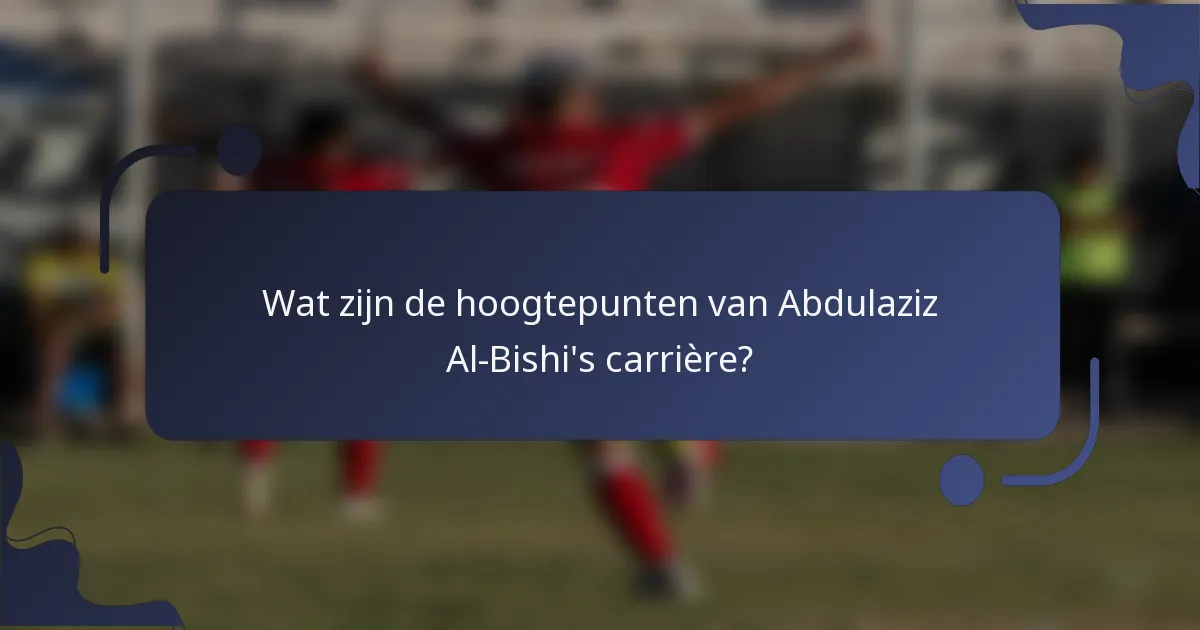 Wat zijn de hoogtepunten van Abdulaziz Al-Bishi's carrière?