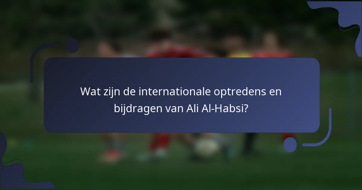Wat zijn de internationale optredens en bijdragen van Ali Al-Habsi?