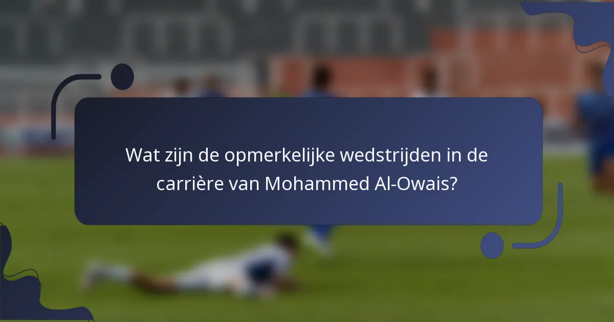 Wat zijn de opmerkelijke wedstrijden in de carrière van Mohammed Al-Owais?