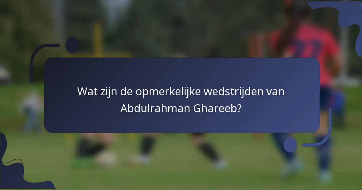 Wat zijn de opmerkelijke wedstrijden van Abdulrahman Ghareeb?