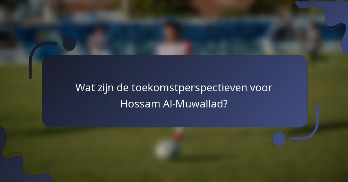 Wat zijn de toekomstperspectieven voor Hossam Al-Muwallad?