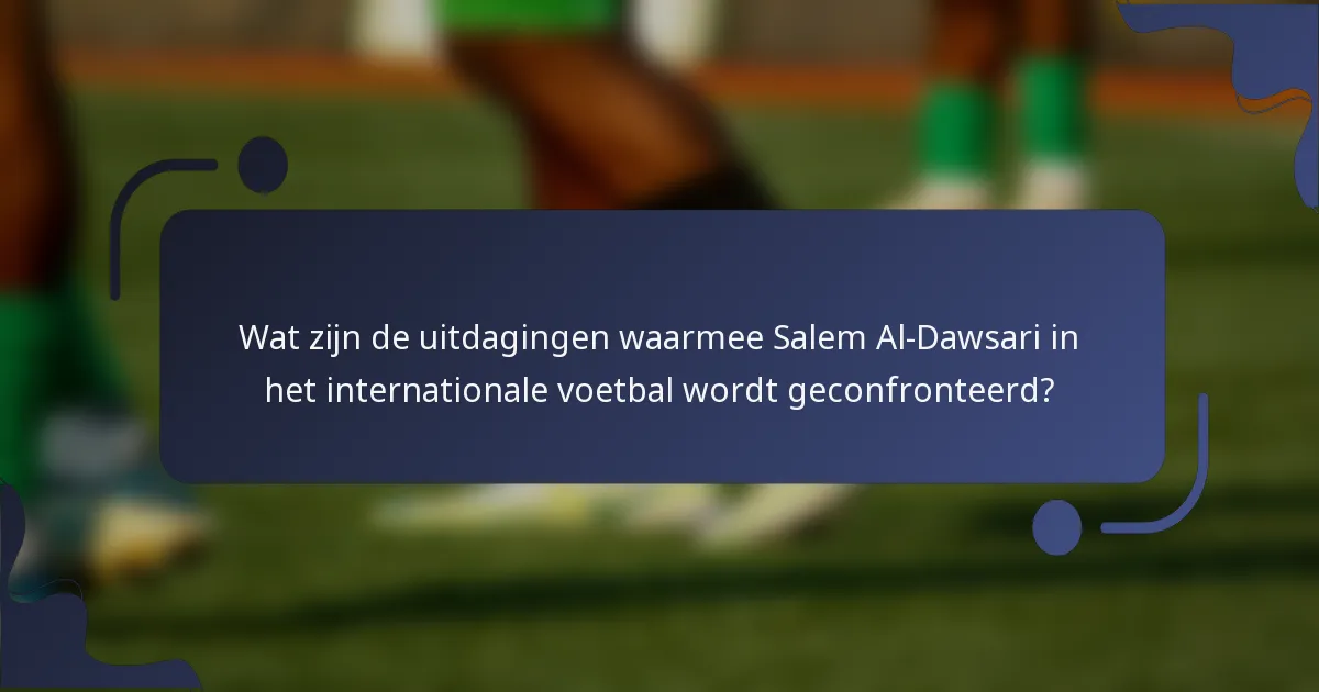 Wat zijn de uitdagingen waarmee Salem Al-Dawsari in het internationale voetbal wordt geconfronteerd?
