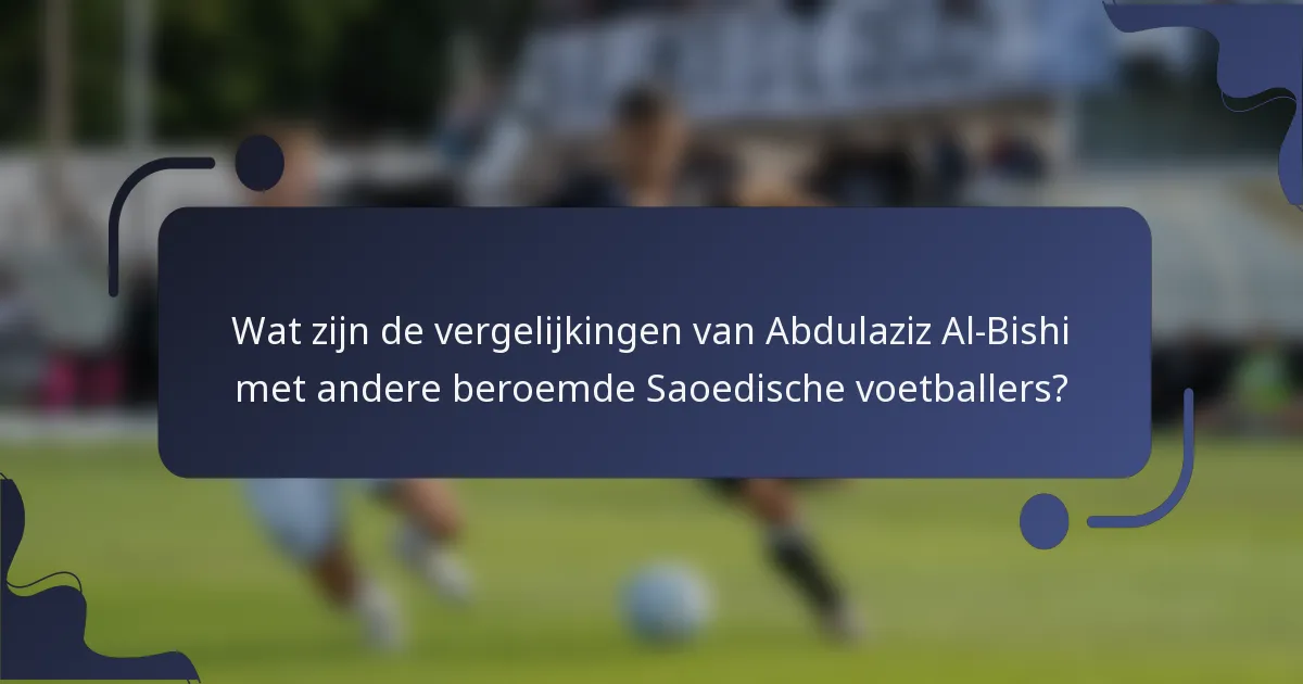 Wat zijn de vergelijkingen van Abdulaziz Al-Bishi met andere beroemde Saoedische voetballers?