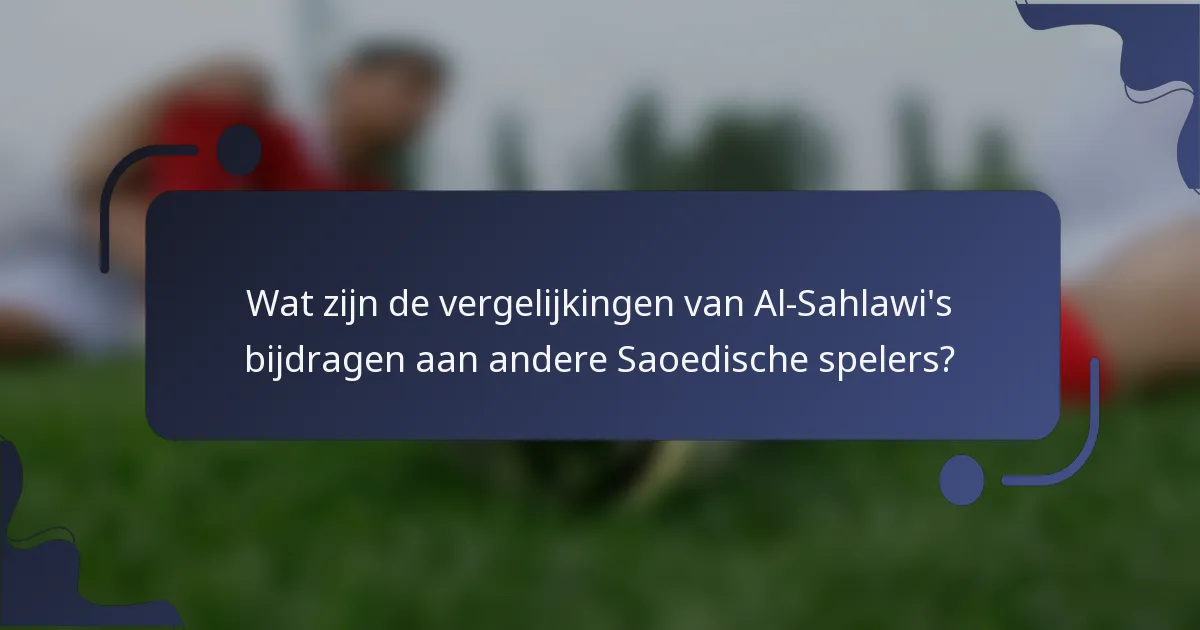 Wat zijn de vergelijkingen van Al-Sahlawi's bijdragen aan andere Saoedische spelers?