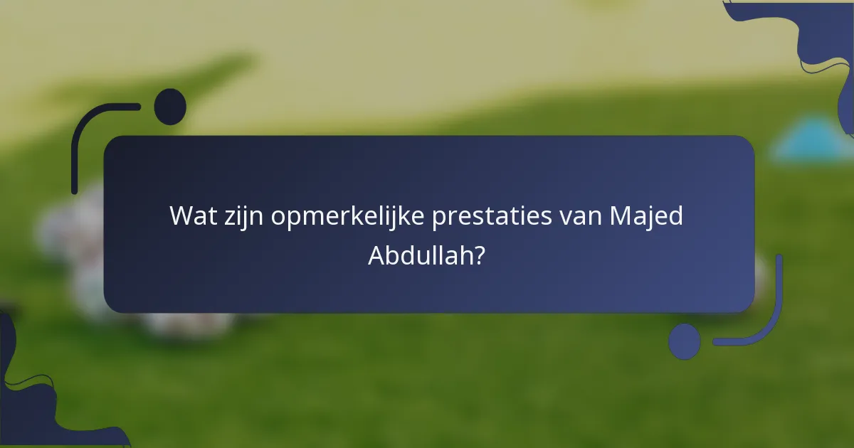 Wat zijn opmerkelijke prestaties van Majed Abdullah?