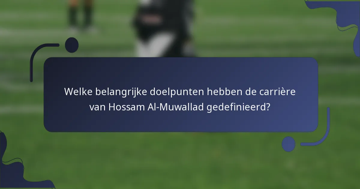 Welke belangrijke doelpunten hebben de carrière van Hossam Al-Muwallad gedefinieerd?