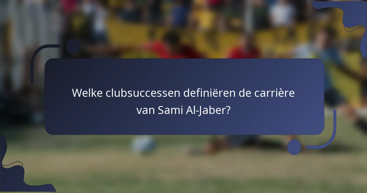 Welke clubsuccessen definiëren de carrière van Sami Al-Jaber?