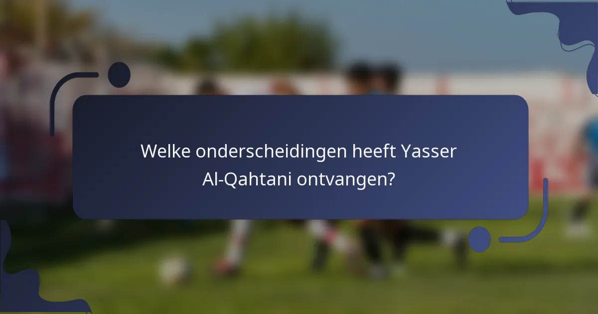 Welke onderscheidingen heeft Yasser Al-Qahtani ontvangen?