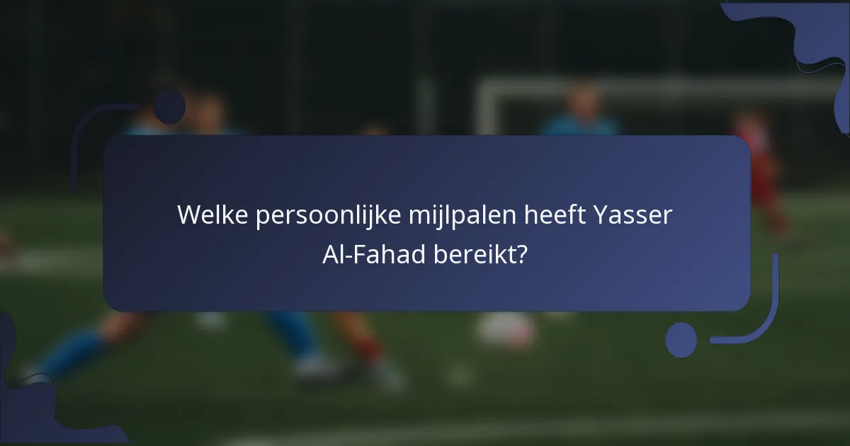 Welke persoonlijke mijlpalen heeft Yasser Al-Fahad bereikt?