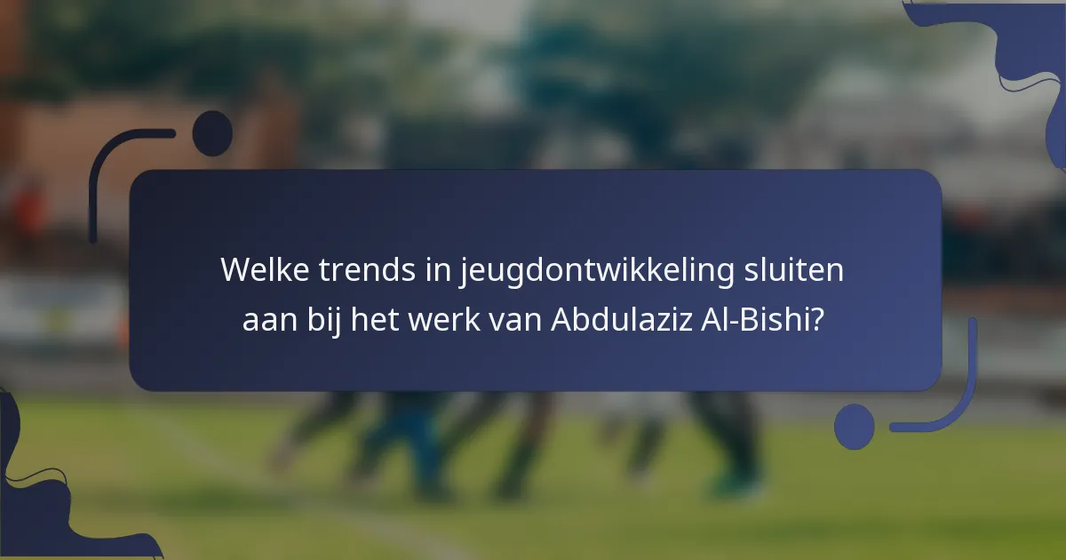Welke trends in jeugdontwikkeling sluiten aan bij het werk van Abdulaziz Al-Bishi?