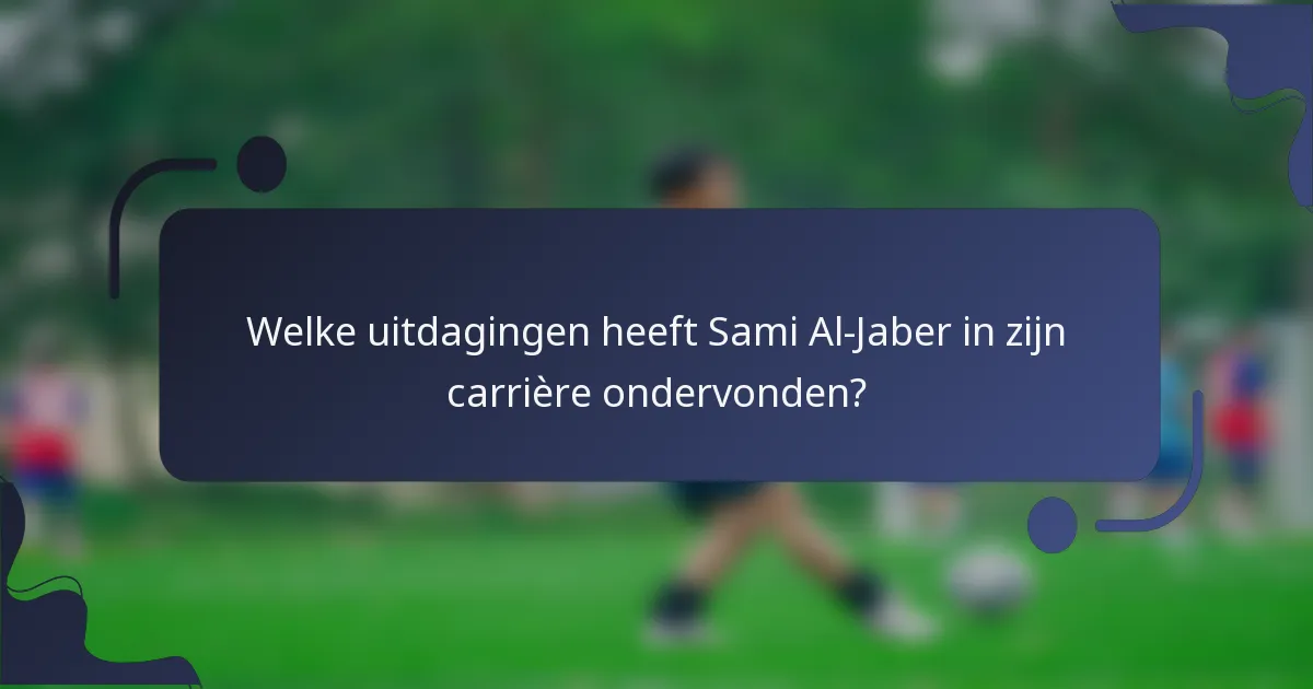 Welke uitdagingen heeft Sami Al-Jaber in zijn carrière ondervonden?
